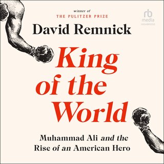 King of the World: Muhammad Ali and the Rise of an American Hero
