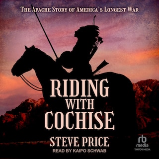 Riding with Cochise: The Apache Story of America's Longest War