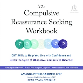 The Compulsive Reassurance Seeking Workbook: CBT Skills to Help You Live with Confidence and Break the Cycle of Obsessive-Compulsive Disorder