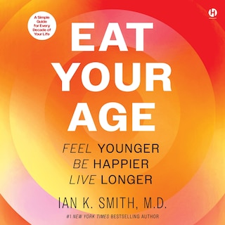 Eat Your Age: Feel Younger, Be Happier, Live Longer