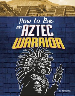 Front cover_How to Be an Aztec Warrior