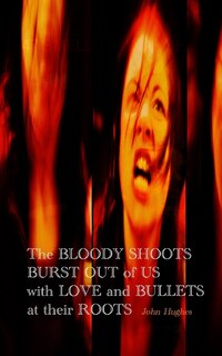 Front cover_The Bloody Shoots Burst Out of Us with Love and Bullets at their Root