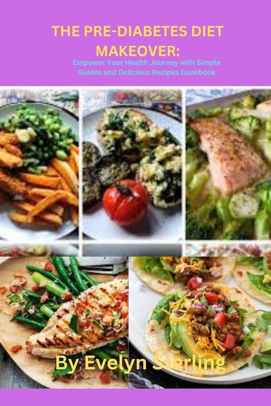 The Pre-Diabetes Diet Makeover: Empower Your Health Journey with Simple Guides and Delicious Recipes Cookbook