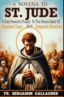 A Novena To St. Jude: 9-Day Powerful Prayer To The Patron Saint Of Hopeless Cases And Desperate Situations