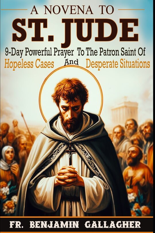 A Novena To St. Jude: 9-Day Powerful Prayer To The Patron Saint Of Hopeless Cases And Desperate Situations