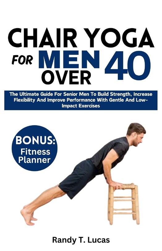 Chair Yoga For Men Over 40: The Ultimate Guide For Senior Men To Build ...