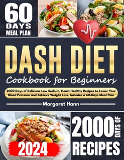 Dash Diet Cookbook for Beginners: 2000 Days of Delicious Low Sodium, Heart Healthy Recipes to Lower Your Blood Pressure and Achieve Weight Loss. Includes a 60-Days Meal Plan