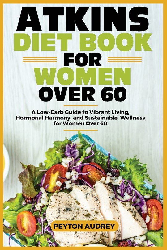 Atkins Diet Book for Women Over 60: A Low-Carb Guide to Vibrant Living, Hormonal Harmony, and Sustainable Wellness for Women Over 60