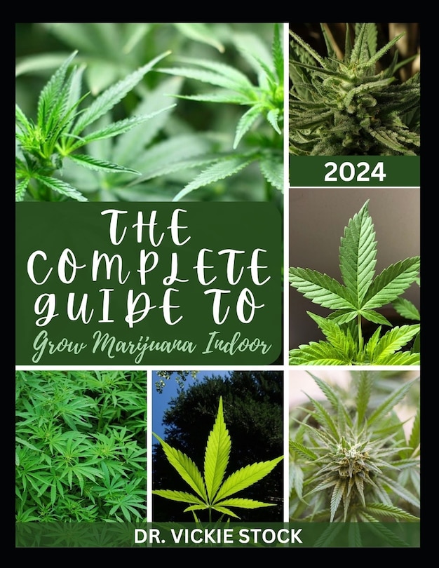 The Complete Guide to Grow Marijuana Indoor: The Comprehensive Steps and Techniques to Grow Weed From Seedling to Harvesting