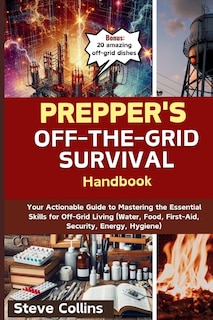 Prepper's Off-the-Grid Survival Handbook: Your Actionable Guide to Mastering the Essential Skills for Off-Grid Living (Water, Food, First-Aid, Security, Energy, Hygiene)