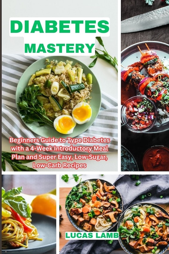 Diabetes Mastery: Beginners Guide to Type Diabetes with a 4-Week Introductory Meal Plan and Super Easy, Low-Sugar, Low-Carb Recipes