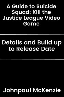 A Guide to Suicide Squad: Kill the Justice League Video Game: Details and Build up to Release Date
