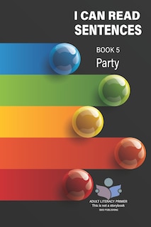 I Can Read Sentences Adult Literacy Primer (This is not a storybook): Book Five: Party