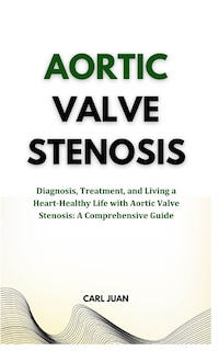 Aortic Valve Stenosis: Diagnosis, Treatment, and Living a Heart-Healthy Life with Aortic Valve Stenosis: A Comprehensive Guide