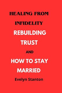 Healing from Infidelity: Rebuilding Trust and How to Stay Married