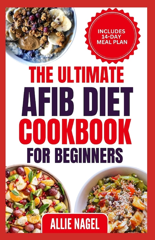 The Ultimate AFib Diet Cookbook for Beginners: Tasty Heart Healthy Low Salt Recipes and Meal Prep to Manage Atrial Fibrillation, Prevent Blood Clot & Heart Failure