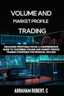 Volume and Market Profile Trading: Unlocking Profitable Paths: A Comprehensive Guide to Mastering Volume and Market Profile Trading Strategies for Financial Success(With Video Access))
