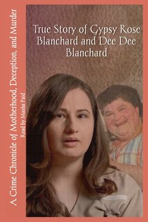 True Story of Gypsy Rose Blanchard and Dee Dee Blanchard: A Crime Chronicle of Motherhood, Deception, and Murder