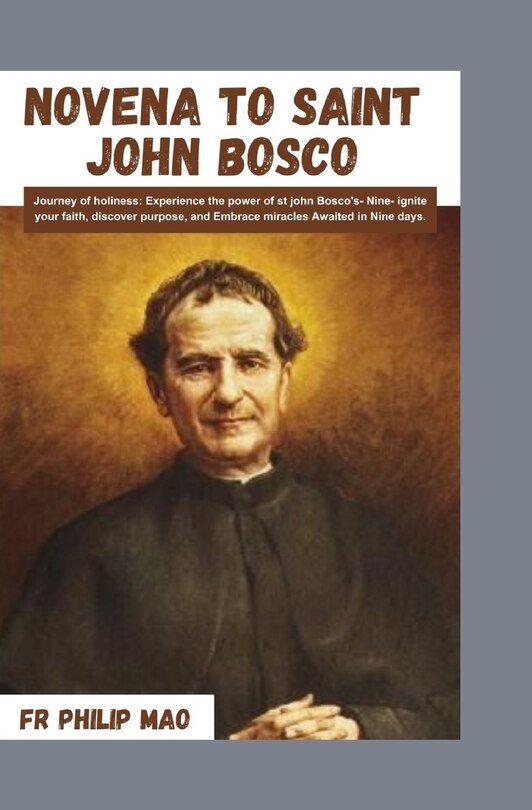 Novena to St John Bosco: Journey to Holiness: Experience the Power of St John Boscos Nine -Ignite Your Faith, Discover Purpose and Embrace Miracles Awaited in Nine Days