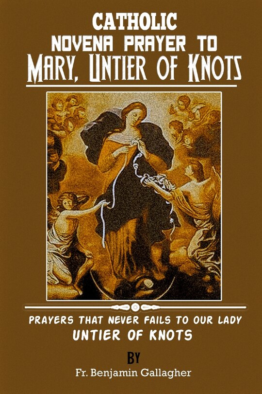 Catholic Novena Prayer To Mary, Untier Of Knots: Prayers That Never Fails To Our Lady, Untier Of Knots