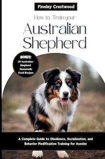 Front cover_How to Train Your Australian Shepherd