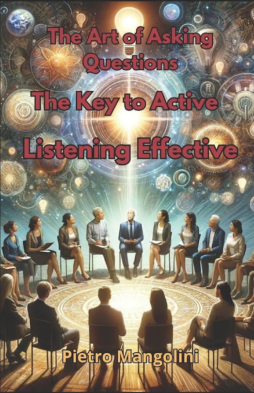 The Art of Asking Questions: The Key to Active Listening Effective Communication and Deep Understanding