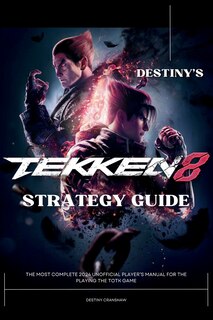 Destiny's Tekken 8 Strategy Guide Book: The Most Complete 2024 Unofficial Player's Manual for the Playing the Game