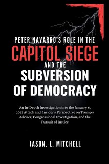 Front cover_Peter Navarro's Role in the Capitol Siege Andthe Subversion of Democracy