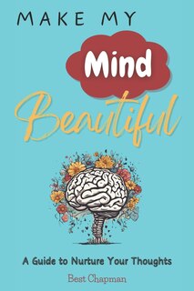 Make My Mind Beautiful: A Guide to Nurture Your Thoughts