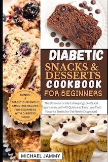 Diabetic Snacks and Desserts Cookbook for Beginners: The Ultimate Guide to Keeping Low Blood Sugar Levels with 40 Quick and Easy Low-Carb Favorite Treats for the Newly Diagnosed