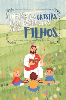 histórias cristãs para contar aos seus filhos: Ensinando valores cristãos às crianças.