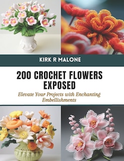 200 Crochet Flowers Exposed: Elevate Your Projects with Enchanting Embellishments