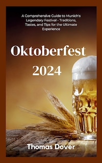 Oktoberfest 2024: A Comprehensive Guide to Munich's Legendary Festival - Traditions, Tastes, and Tips for the Ultimate Experience