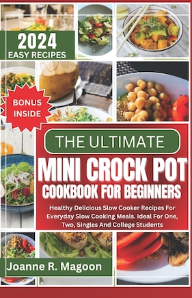 The Ultimate Mini Crock Pot Cookbook for Beginners: Healthy Delicious Slow Cooker Recipes For Everyday Slow Cooking Meals. Ideal For One, Two, Singles And College Students