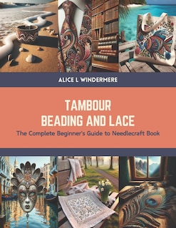 Tambour Beading and Lace: The Complete Beginner's Guide to Needlecraft Book