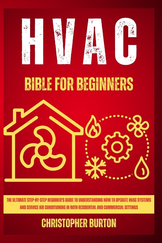 HVAC for Beginners: : The Ultimate Step-by-Step Beginner's Guide to Understanding How to Operate HVAC Systems and Service Air Conditioning in Both Residential and Commercial Settings