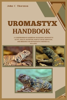 Uromastyx Handbook: A Comprehensive Handbook on Raising Uromastyx as Pet, Health, Nutrition, Habitat Setup, Behavior, and Breeding for Enthusiastic Keepers All Included.