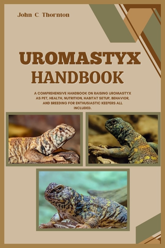 Uromastyx Handbook: A Comprehensive Handbook on Raising Uromastyx as Pet, Health, Nutrition, Habitat Setup, Behavior, and Breeding for Enthusiastic Keepers All Included.