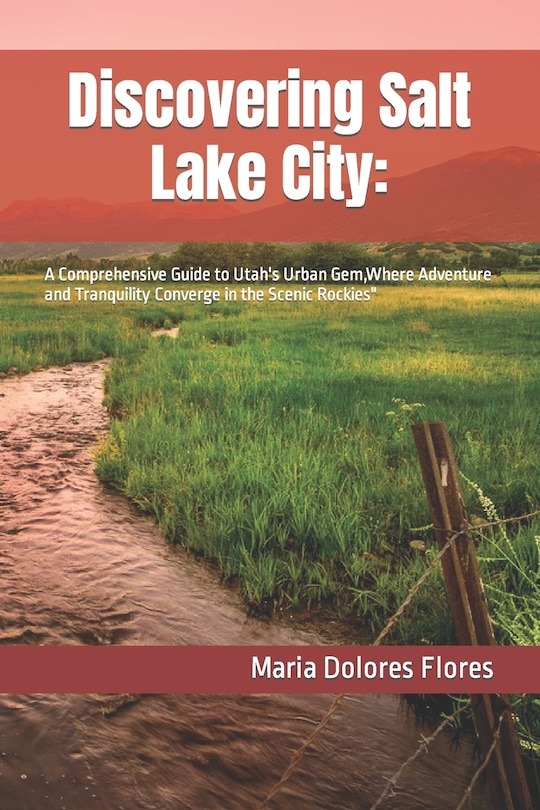 Discovering Salt Lake City: : A Comprehensive Guide to Utah's Urban Gem, Where Adventure and Tranquility Converge in the Scenic Rockies