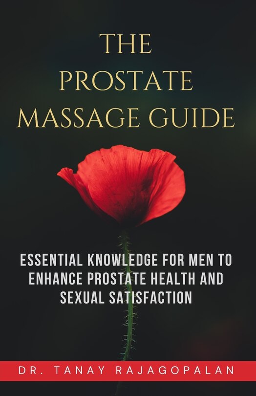 The Prostate Massage Guide: Essential Knowledge for Men to Enhance Prostate Health and Sexual Satisfaction