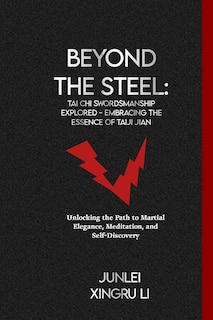 Beyond the Steel: Tai Chi Swordsmanship Explored - Embracing the Essence of Taiji Jian: Unlocking the Path to Martial Elegance, Meditation, and Self-Discovery