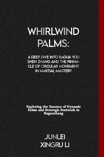 Whirlwind Palms: A Deep Dive into Bagua You Shen Zhang and the Pinnacle of Circular Movement in Martial Mastery: Exploring the Essence of Dynamic Palms and Strategic Footwork in Baguazhang