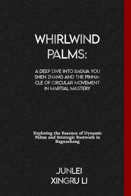 Whirlwind Palms: A Deep Dive into Bagua You Shen Zhang and the Pinnacle of Circular Movement in Martial Mastery: Exploring the Essence of Dynamic Palms and Strategic Footwork in Baguazhang