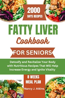 Fatty Liver Cookbook for Seniors: Detoxify and Revitalize Your Body with Nutritious Recipes That Will Help Increase Energy and Ignite Vitality