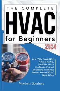 The Complete HVAC for Beginners 2024: [4 in 1] The Updated DIY Guide to Heating, Ventilation, and Air Conditioning Systems Residential & Commercial Solutions, Practical HVAC Tips & Tricks.