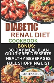 Diabetic Renal Diet Cookbook: Quick and Easy Delicious Low-Sugar, Low Sodium, Potassium, and Phosphorus Diabetic Recipes to Manage Your Diabetes and Kidney Disease