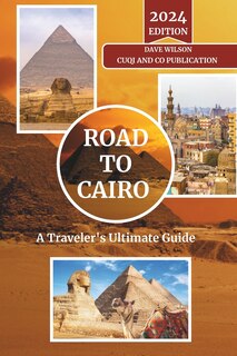 Road to Cairo - A Traveler's Ultimate Guide: Navigate the Heart of Egypt: From Timeless Pyramids to Bustling Bazaars - Insider Tips, Cultural Insights, and Everything in Between