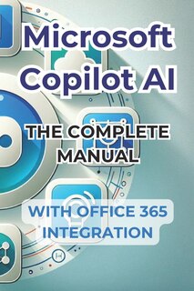 Microsoft Copilot AI. Complete Guide and Ready to Use Manual With Integration in Office 365: Tricks and Secrets to Change Your Life with AI