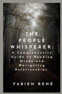 The People Whisperer: A Comprehensive Guide to Reading Minds and Navigating Relationships