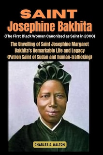 Saint Josephine Bakhita (The First Black Woman Canonized as Saint in 2000): The Unveiling of Saint Josephine Margaret Bakhita's Remarkable Life and Legacy (Patron Saint of Sudan and human-trafficking)